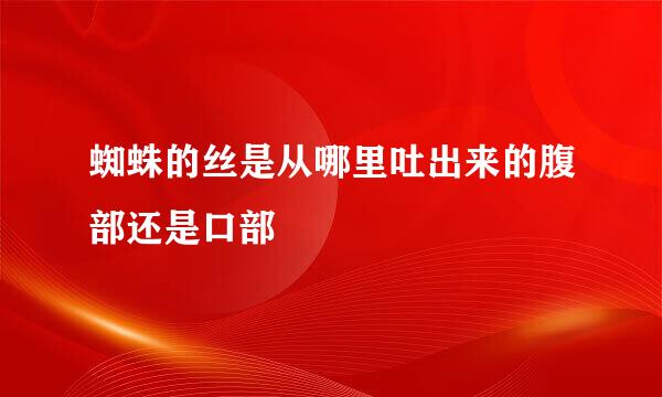 蜘蛛的丝是从哪里吐出来的腹部还是口部