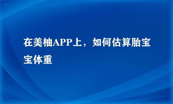 在美柚APP上，如何估算胎宝宝体重