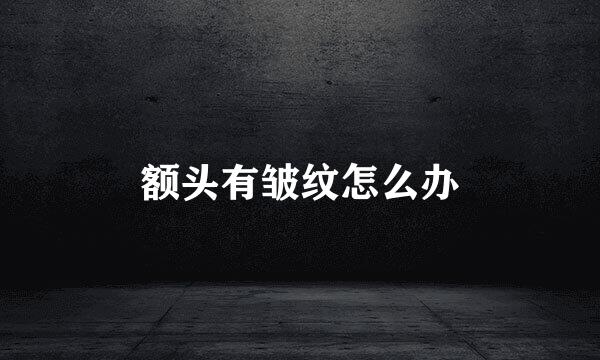额头有皱纹怎么办