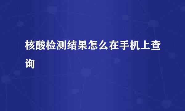 核酸检测结果怎么在手机上查询
