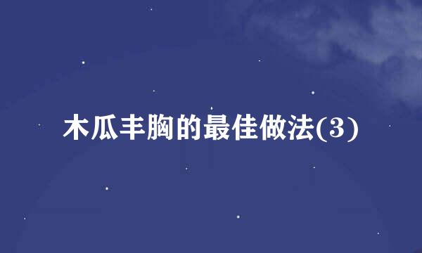 木瓜丰胸的最佳做法(3)