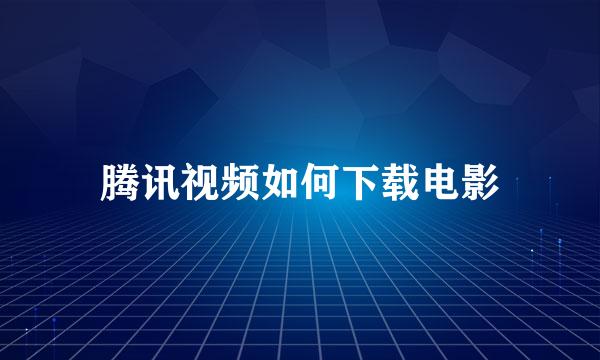 腾讯视频如何下载电影