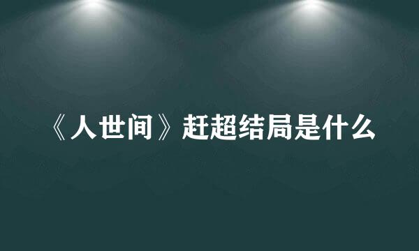 《人世间》赶超结局是什么