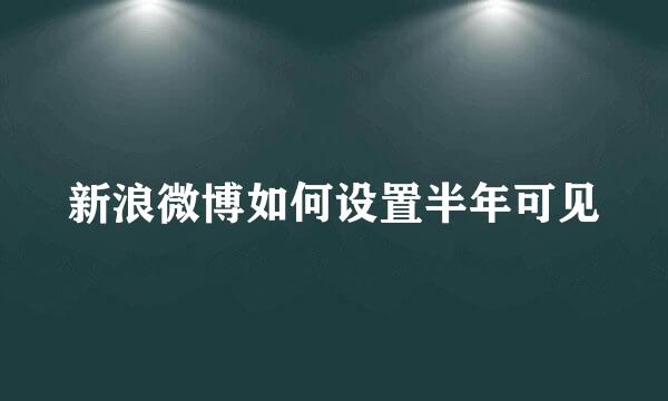 新浪微博如何设置半年可见