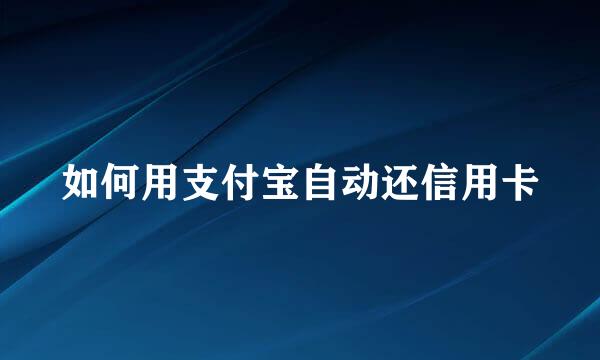 如何用支付宝自动还信用卡
