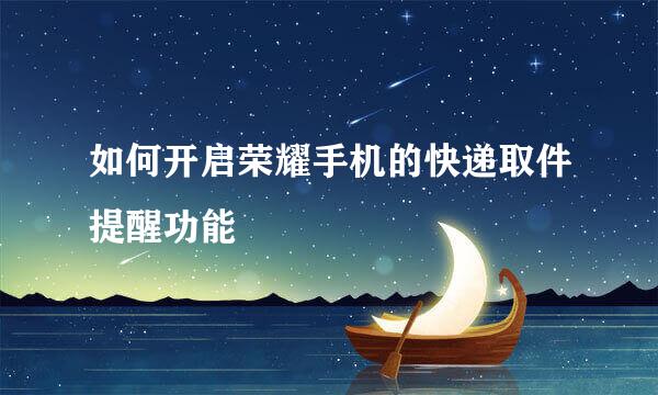 如何开启荣耀手机的快递取件提醒功能