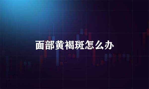 面部黄褐斑怎么办