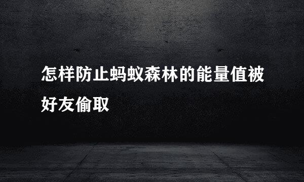 怎样防止蚂蚁森林的能量值被好友偷取