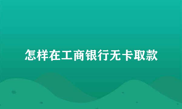 怎样在工商银行无卡取款