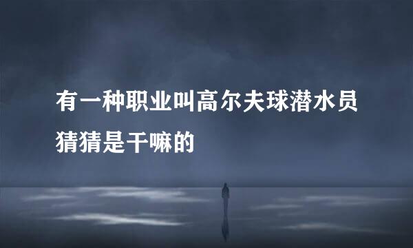 有一种职业叫高尔夫球潜水员猜猜是干嘛的