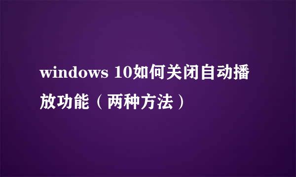 windows 10如何关闭自动播放功能（两种方法）