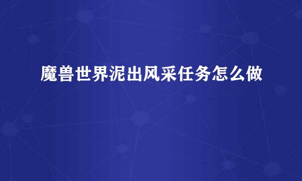 魔兽世界泥出风采任务怎么做