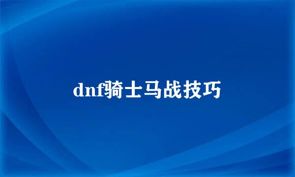 dnf骑士马战技巧