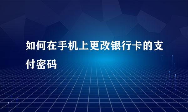 如何在手机上更改银行卡的支付密码