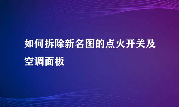 如何拆除新名图的点火开关及空调面板