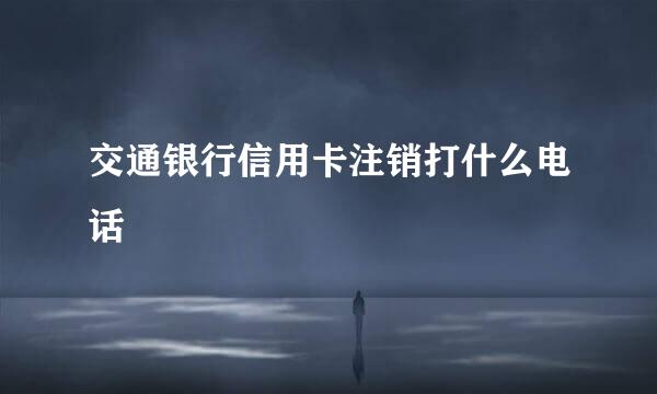 交通银行信用卡注销打什么电话