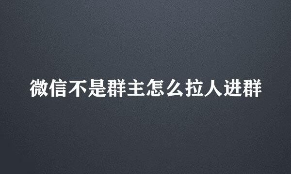 微信不是群主怎么拉人进群