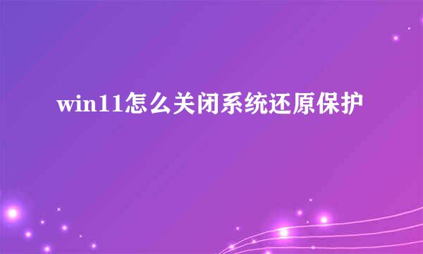 win11怎么关闭系统还原保护