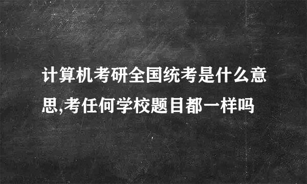 计算机考研全国统考是什么意思,考任何学校题目都一样吗