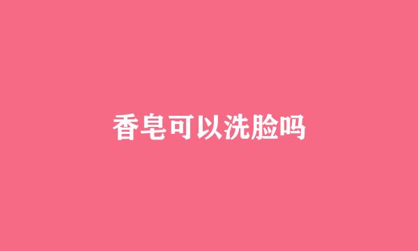 香皂可以洗脸吗