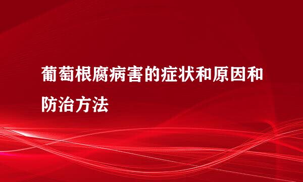 葡萄根腐病害的症状和原因和防治方法