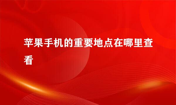 苹果手机的重要地点在哪里查看