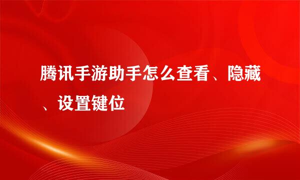 腾讯手游助手怎么查看、隐藏、设置键位