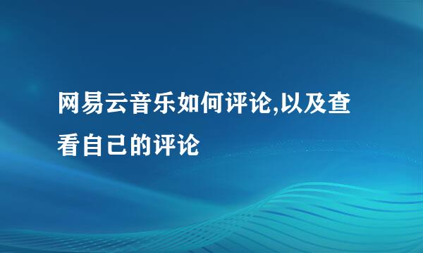 网易云音乐如何评论,以及查看自己的评论