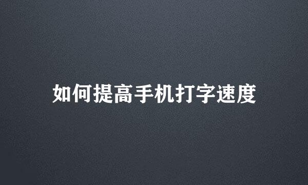 如何提高手机打字速度