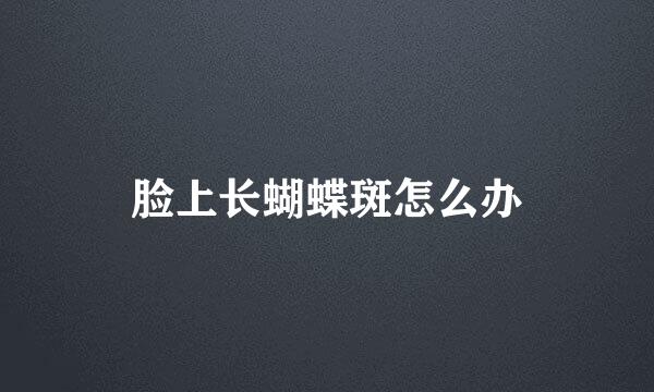 脸上长蝴蝶斑怎么办