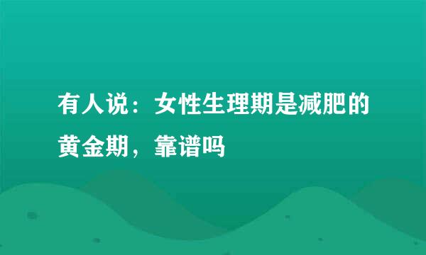 有人说：女性生理期是减肥的黄金期，靠谱吗
