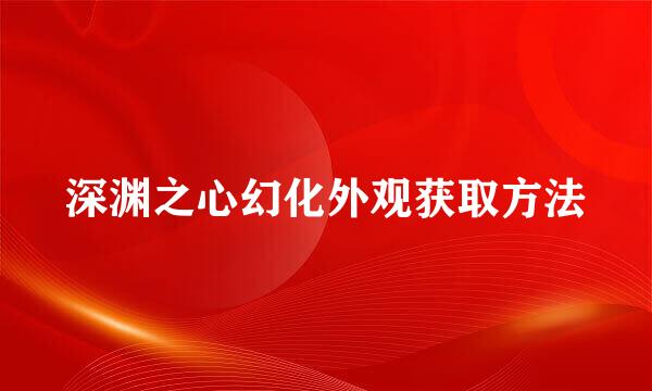 深渊之心幻化外观获取方法