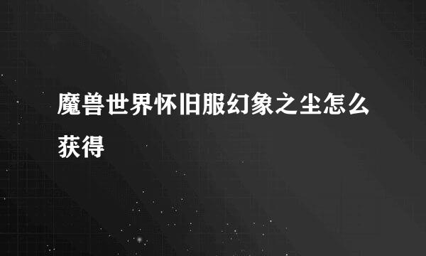 魔兽世界怀旧服幻象之尘怎么获得