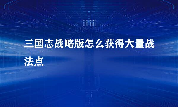 三国志战略版怎么获得大量战法点