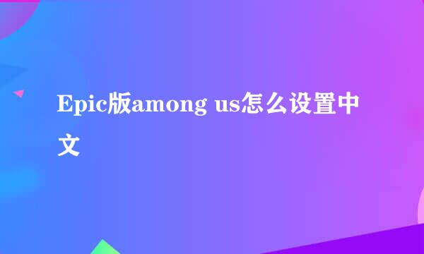 Epic版among us怎么设置中文