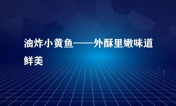 油炸小黄鱼——外酥里嫩味道鲜美