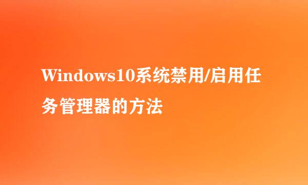 Windows10系统禁用/启用任务管理器的方法