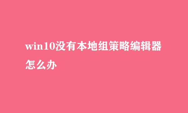 win10没有本地组策略编辑器怎么办