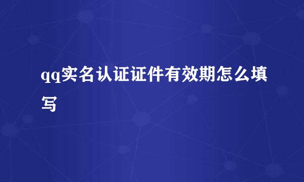 qq实名认证证件有效期怎么填写