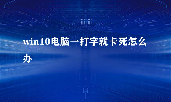 win10电脑一打字就卡死怎么办