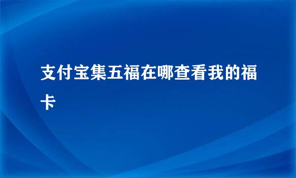支付宝集五福在哪查看我的福卡