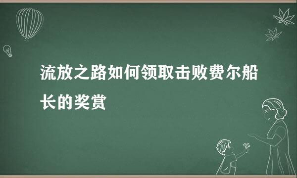 流放之路如何领取击败费尔船长的奖赏
