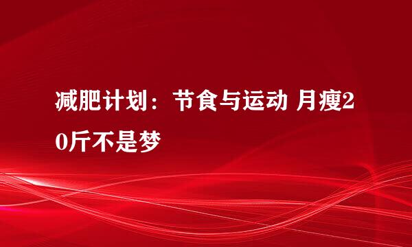 减肥计划：节食与运动 月瘦20斤不是梦