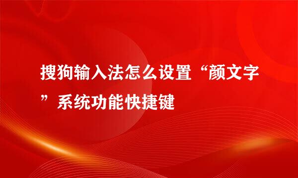 搜狗输入法怎么设置“颜文字”系统功能快捷键