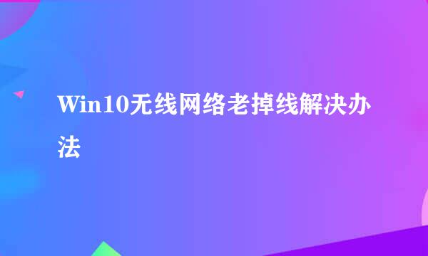 Win10无线网络老掉线解决办法