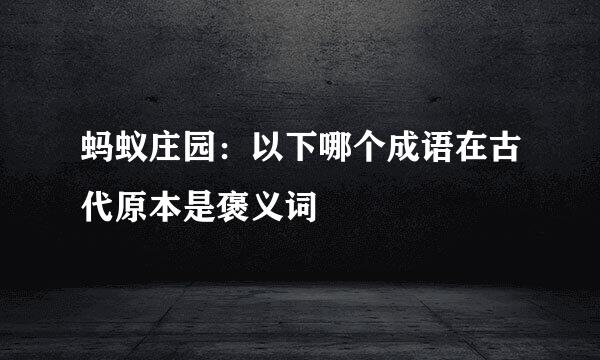 蚂蚁庄园：以下哪个成语在古代原本是褒义词