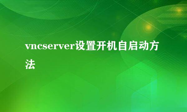 vncserver设置开机自启动方法
