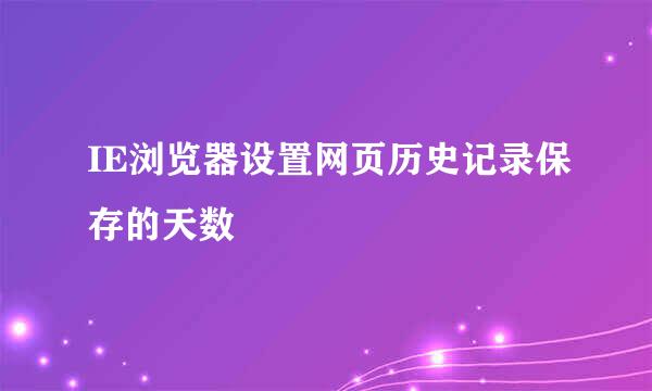 IE浏览器设置网页历史记录保存的天数