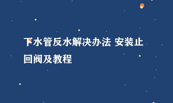下水管反水解决办法 安装止回阀及教程