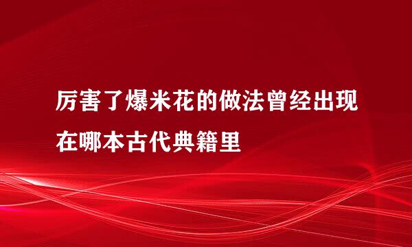 厉害了爆米花的做法曾经出现在哪本古代典籍里